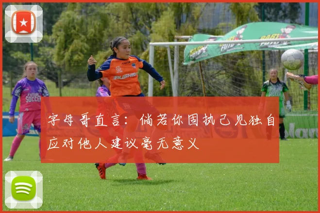 字母哥直言：倘若你固执己见独自应对他人建议毫无意义