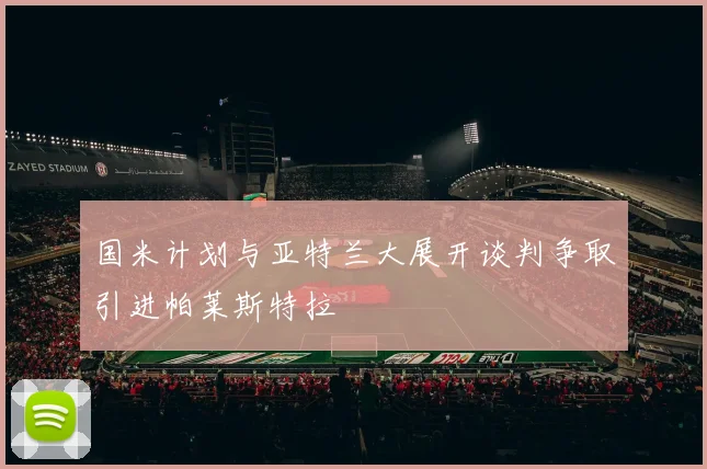 国米计划与亚特兰大展开谈判争取引进帕莱斯特拉