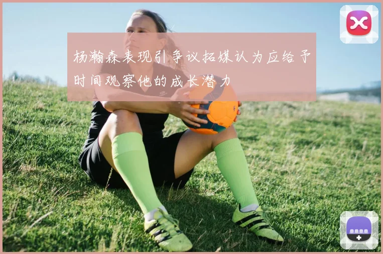 杨瀚森表现引争议拓媒认为应给予时间观察他的成长潜力