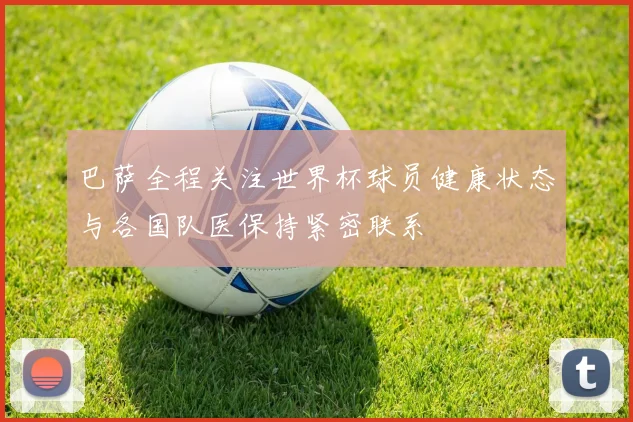 巴萨全程关注世界杯球员健康状态与各国队医保持紧密联系