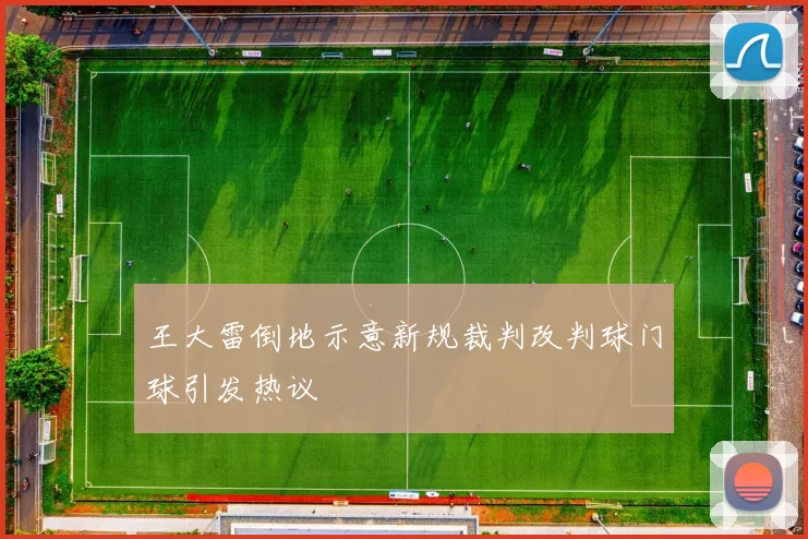 王大雷倒地示意新规裁判改判球门球引发热议