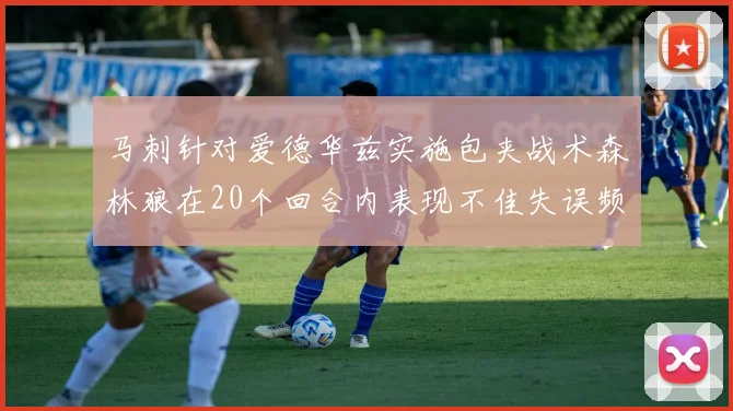 马刺针对爱德华兹实施包夹战术森林狼在20个回合内表现不佳失误频频