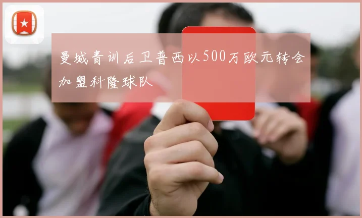 曼城青训后卫普西以500万欧元转会加盟科隆球队
