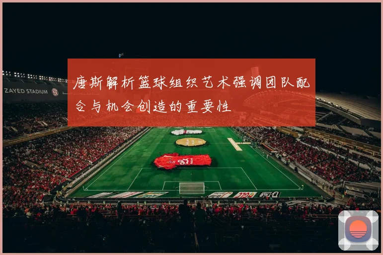 唐斯解析篮球组织艺术强调团队配合与机会创造的重要性