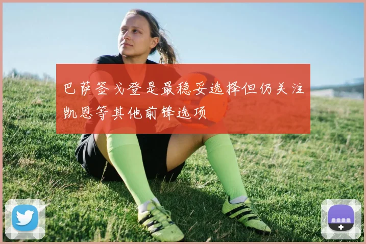 巴萨签戈登是最稳妥选择但仍关注凯恩等其他前锋选项