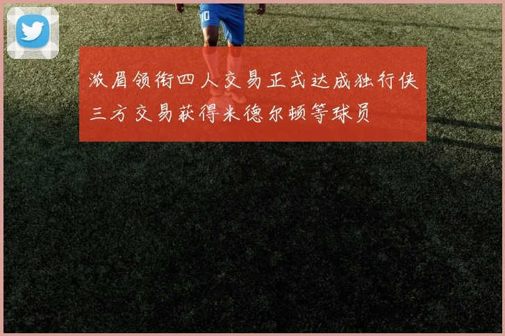 浓眉领衔四人交易正式达成独行侠三方交易获得米德尔顿等球员