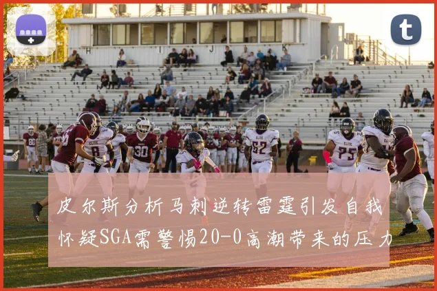 皮尔斯分析马刺逆转雷霆引发自我怀疑SGA需警惕20-0高潮带来的压力