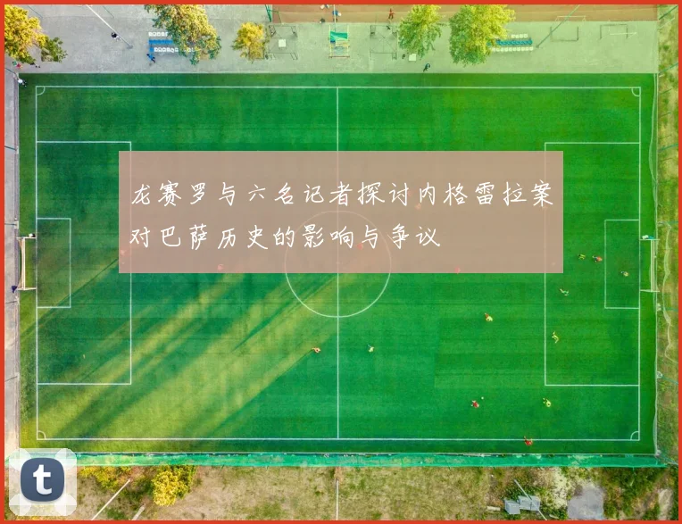 龙赛罗与六名记者探讨内格雷拉案对巴萨历史的影响与争议