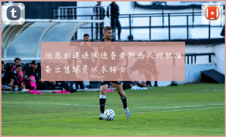伯恩利追逐沃德普劳斯西汉姆联准备出售球员以求转会